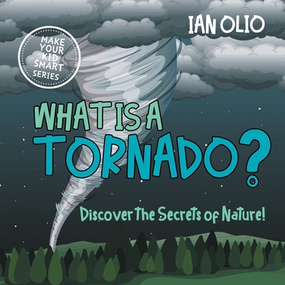 What Is A Tornado? Discover The Secrets Of Nature! MAKE YOUR KID SMART SERIES.: Book For Kids Ages 3-8 - Olio, Ian