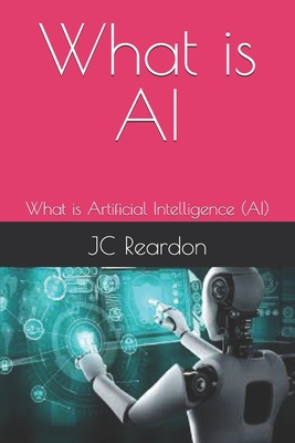 What is AI: What is Artificial Intelligence (AI) - Reardon, Jc
