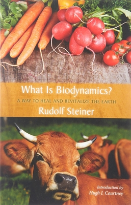 What Is Biodynamics?: A Way to Heal and Revitalize the Earth - Steiner, Rudolf, and Courtney, Hugh J (Introduction by)