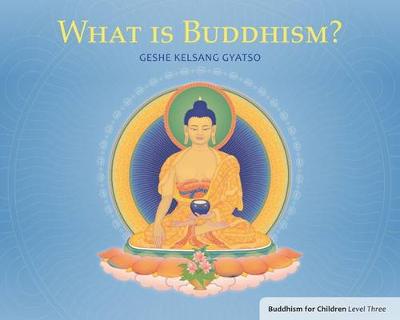 What Is Buddhism?: Buddhism for Children Level 3 - Gyatso, Geshe Kelsang