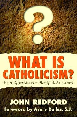 What is Catholicism?: Hard Questions--Straight Answers - Redford, John, Rev., and Dulles, Avery, S.J. (Foreword by)