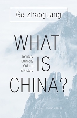 What Is China?: Territory, Ethnicity, Culture, and History - Ge, Zhaoguang, Professor, and Hill, Michael Gibbs (Translated by)