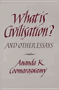 What is Civilisation?: And Other Essays - Coomaraswamy, Ananda Kentish