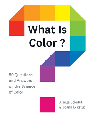 What Is Color?: 50 Questions and Answers on the Science of Color - Eckstut, Arielle, and Eckstut, Joann