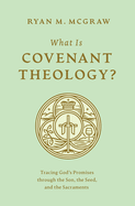 What Is Covenant Theology?: Tracing God's Promises Through the Son, the Seed, and the Sacraments