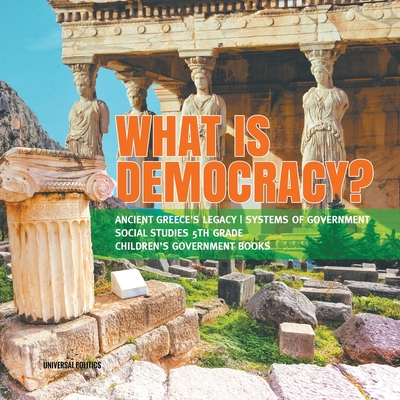 What is Democracy? Ancient Greece's Legacy Systems of Government Social Studies 5th Grade Children's Government Books - Universal Politics