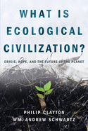 What Is Ecological Civilization: Crisis, Hope, and the Future of the Planet