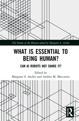 What is Essential to Being Human?: Can AI Robots Not Share It? - Archer, Margaret S (Editor), and Maccarini, Andrea M (Editor)