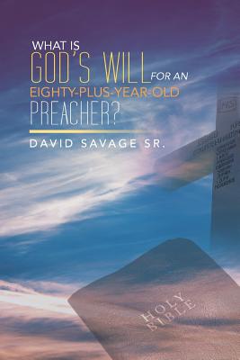 What Is God's Will for an Eighty-Plus-Year-Old Preacher? - Savage