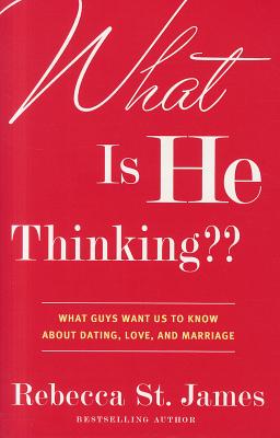 What Is He Thinking: What Guys Want Us to Know About Dating, Love, and Marriage - St James, Rebecca