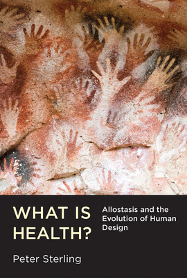 What Is Health?: Allostasis and the Evolution of Human Design - Sterling, Peter