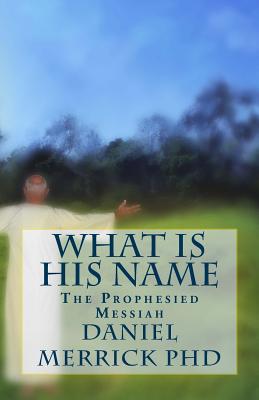 What Is His Name: The Prophesied Messiah - Merrick, Daniel W, PhD