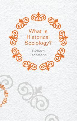 What is Historical Sociology? - Lachmann, Richard