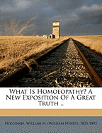 What Is Homoeopathy? a New Exposition of a Great Truth ..