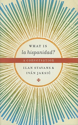 What Is La Hispanidad?: A Conversation - Stavans, Ilan, PhD, and Jaksic, Ivan