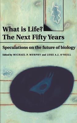 What Is Life? the Next Fifty Years: Speculations on the Future of Biology - Murphy, Michael P (Editor), and O'Neil, Luke A (Editor), and O'Neill, Luke (Editor)