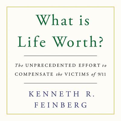 What Is Life Worth? Lib/E: The Unprecedented Effort to Compensate the Victims of 9\/11 - Feinberg, Kenneth R, and Lurie, James (Read by)