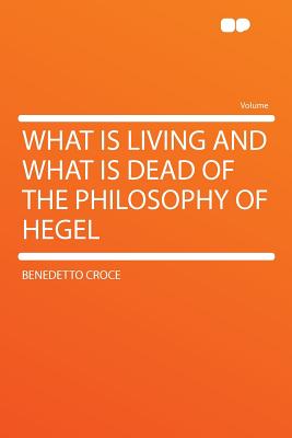 What is living and what is dead of the philosophy of Hegel - Croce, Benedetto