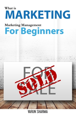 What is Marketing: marketing management for beginners (Black & White version): Step-by-step guide to the principles of marketing with focus on customer value, marketing strategy, market research, branding, marketing mix, customer satisfaction & customer l - Sharma, Varun