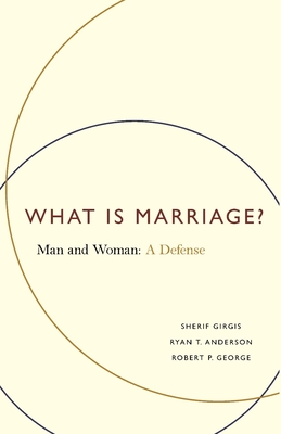 What Is Marriage?: Man and Woman: A Defense - Girgis, Sherif, and Anderson, Ryan T, and George, Robert P