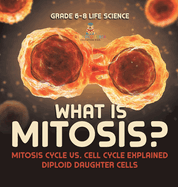 What is Mitosis? Mitosis Cycle vs. Cell Cycle Explained Diploid Daughter Cells Grade 6-8 Life Science