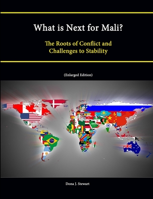 What is Next for Mali? The Roots of Conflict and Challenges to Stability (Enlarged Edition) - Institute, Strategic Studies, and College, U.S. Army War, and Stewart, Dona J.