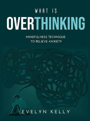 What is Overthinking 2021: Mindfulness Technique to Relieve Anxiety - Kelly, Evelyn