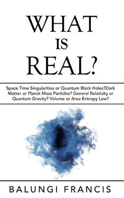 What is Real?: Space Time Singularities or Quantum Black Holes?Dark Matter or Planck Mass - Francis, Balungi