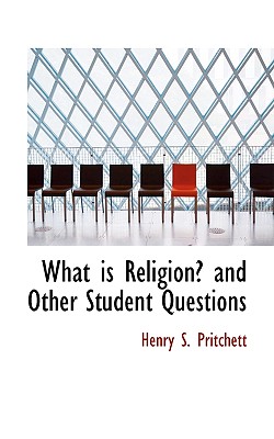 What Is Religion? and Other Student Questions - Pritchett, Henry S