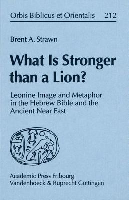 What Is Stronger Than a Lion?: Leonine Image and Metaphor in the Hebrew Bible and the Ancient Near East - Strawn, Brent A.