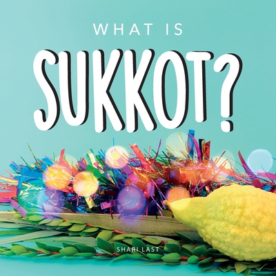 What is Sukkot?: Your guide to the unique traditions of the Jewish Festival of Huts - Last, Shari