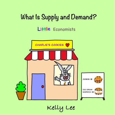 What Is Supply and Demand?: Fundamental elements of most economics principles - Lee, Kelly