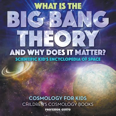 What Is the Big Bang Theory and Why Does It Matter? - Scientific Kid's Encyclopedia of Space - Cosmology for Kids - Children's Cosmology Books - Gusto, Professor
