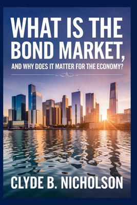 What Is the Bond Market, and Why Does It Matter for the Economy? - Nicholson, Clyde B