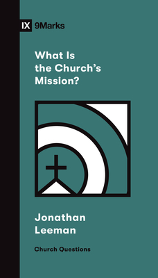 What Is the Church's Mission? - Leeman, Jonathan