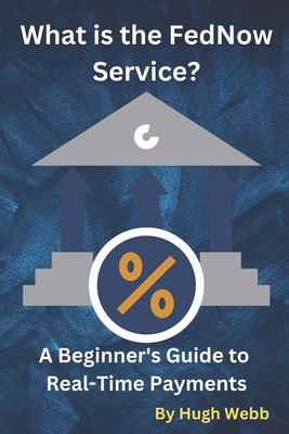 What is the FedNow Service?: A Beginner's Guide to Real-Time Payments - Webb, Hugh