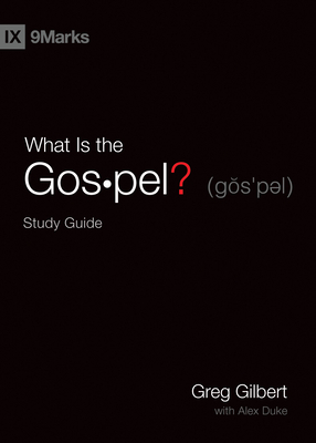 What Is the Gospel? Study Guide - Gilbert, Greg, and Duke, Alex