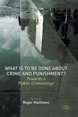 What Is to Be Done about Crime and Punishment?: Towards a 'Public Criminology' - Matthews, Roger, Dr. (Editor)