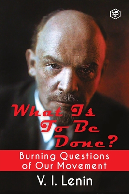 What Is to Be Done? (Burning Questions of Our Movement) - Lenin, V I