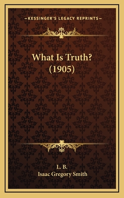 What Is Truth? (1905) - L B, and Smith, Isaac Gregory