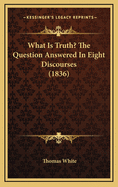 What Is Truth? the Question Answered in Eight Discourses (1836)