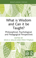What Is Wisdom and Can It Be Taught?: Philosophical, Psychological, and Pedagogical Perspectives