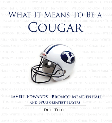 What It Means to Be a Cougar: Lavell Edwards, Bronco Mendenhall and Byu's Greatest Players - Tittle, Duff, and Edwards, Lavell (Foreword by), and Mendenhall, Bronco (Foreword by)