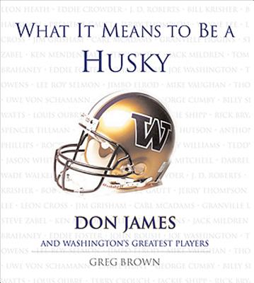 What It Means to Be a Husky: Don James and Washington's Greatest Players - Brown, Greg, and James, Don (Foreword by)