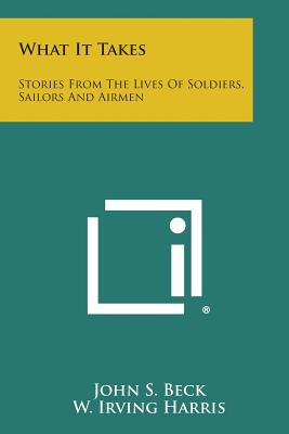 What It Takes: Stories from the Lives of Soldiers, Sailors and Airmen - Beck, John S (Foreword by), and Harris, W Irving (Foreword by)