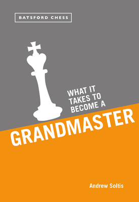 What it Takes to Become a Grandmaster - Soltis, Andrew