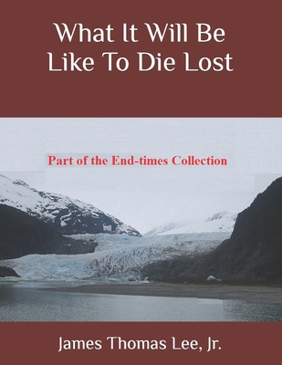 What It Will Be Like To Die Lost - Lee, James Thomas, Jr.