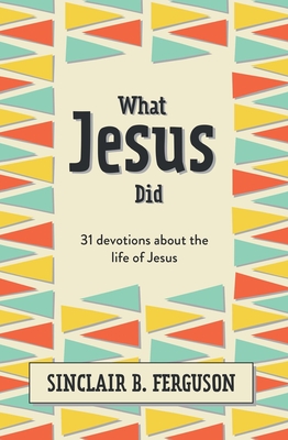 What Jesus Did: 31 Devotions about the Life of Jesus - Ferguson, Sinclair B