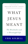 What Jesus Meant: The Beatitudes and a Meaningful Life