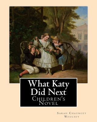 What Katy Did Next. By: Sarah Chauncey Woolsey ( pen name Susan Coolidge): Children's Novel - Woolsey, Sarah Chauncey